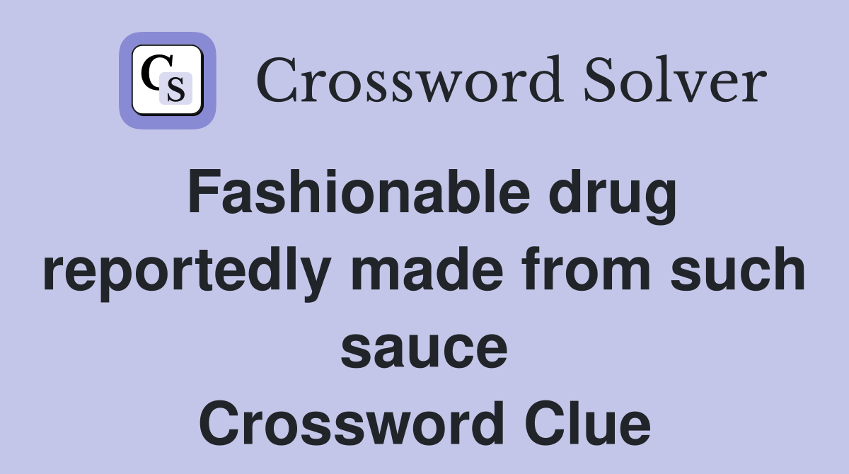 Fashionable drug reportedly made from such sauce Crossword Clue
