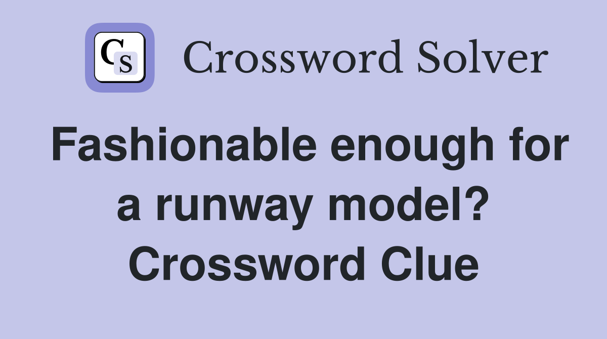 Fashionable enough for a runway model? Crossword Clue