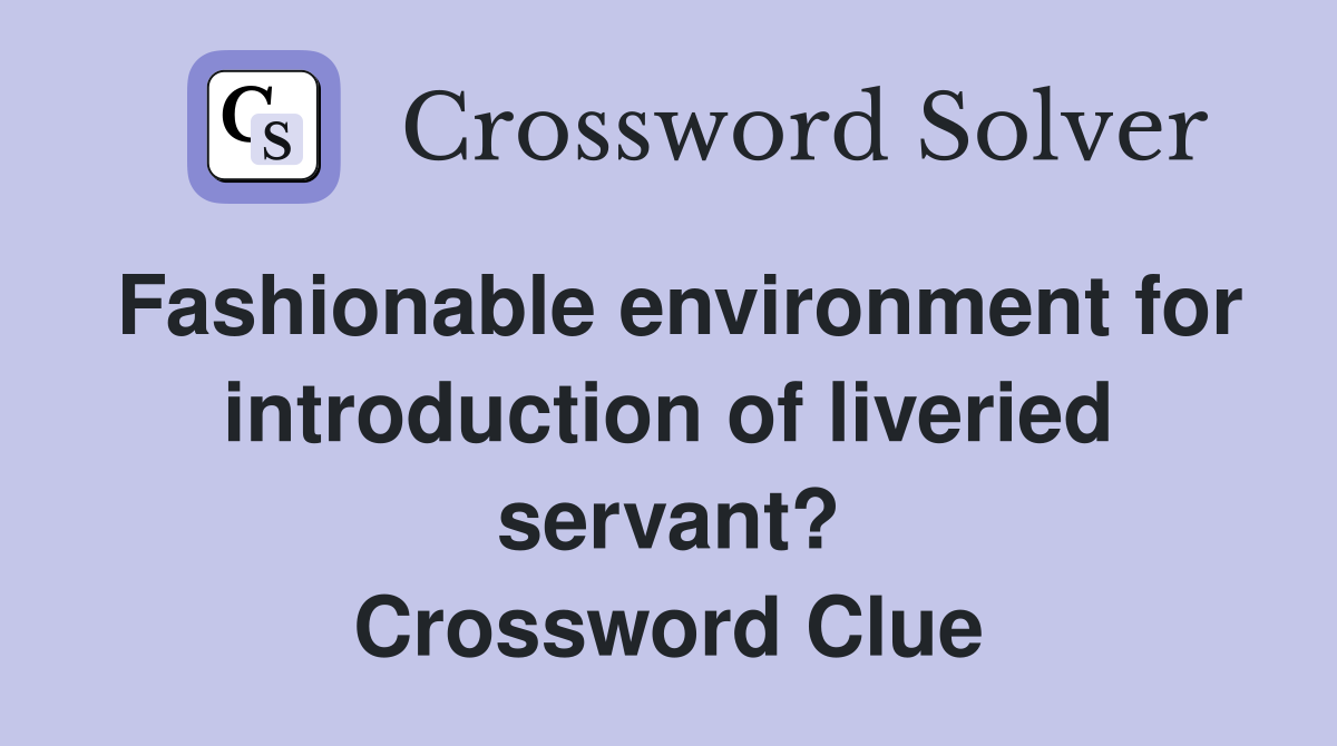 Fashionable environment for introduction of liveried servant? Crossword Clue