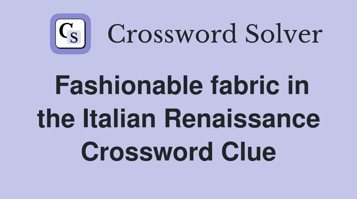 Fashionable fabric in the Italian Renaissance Crossword Clue