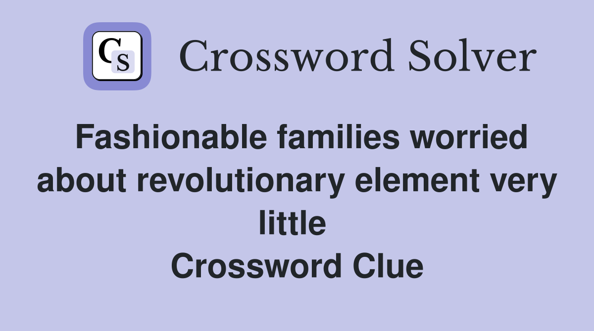 Fashionable families worried about revolutionary element very little  Crossword Clue