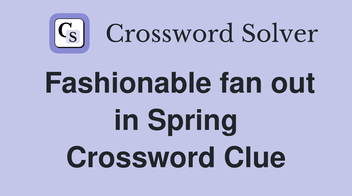 Fashionable fan out in Spring Crossword Clue