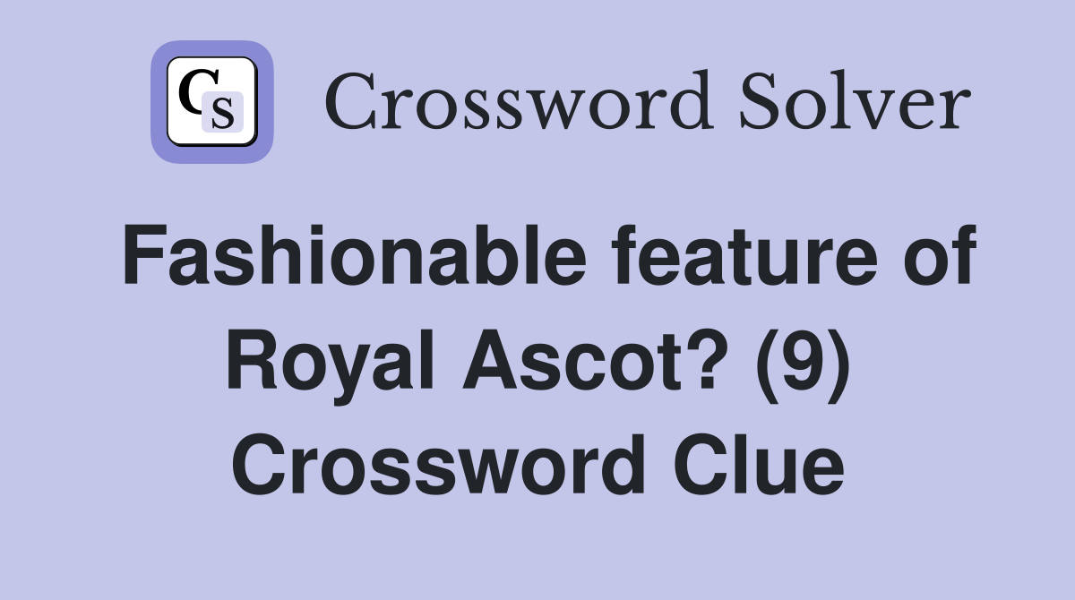 Fashionable feature of Royal Ascot? (9) Crossword Clue