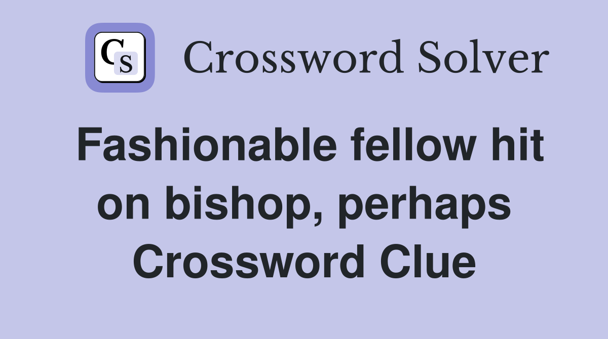 Fashionable fellow hit on bishop, perhaps Crossword Clue