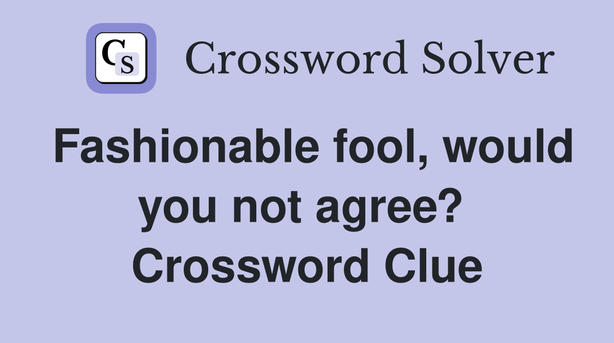 Fashionable fool, would you not agree?  Crossword Clue