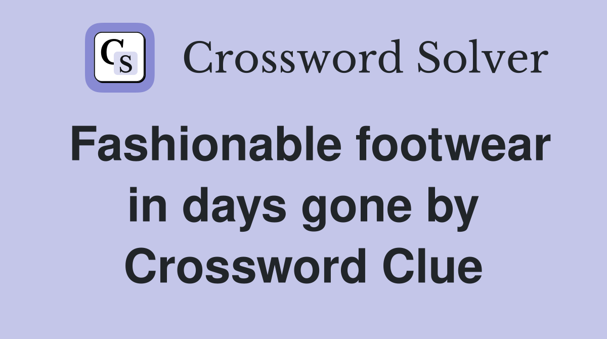 Fashionable footwear in days gone by Crossword Clue