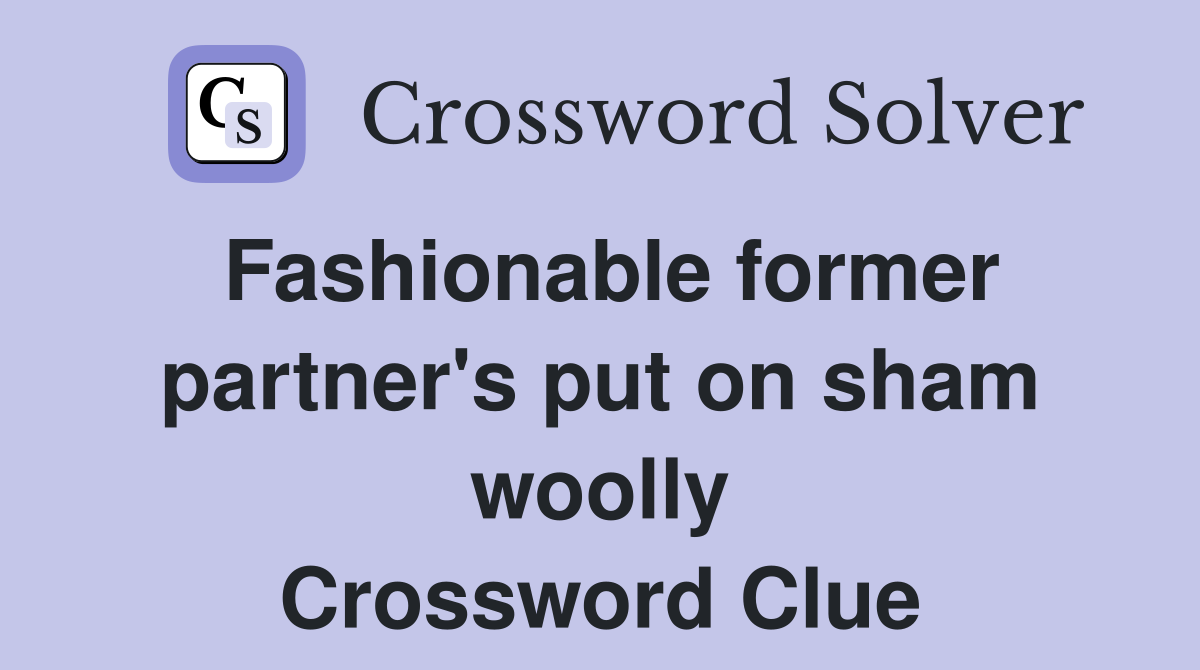 Fashionable former partner's put on sham woolly Crossword Clue