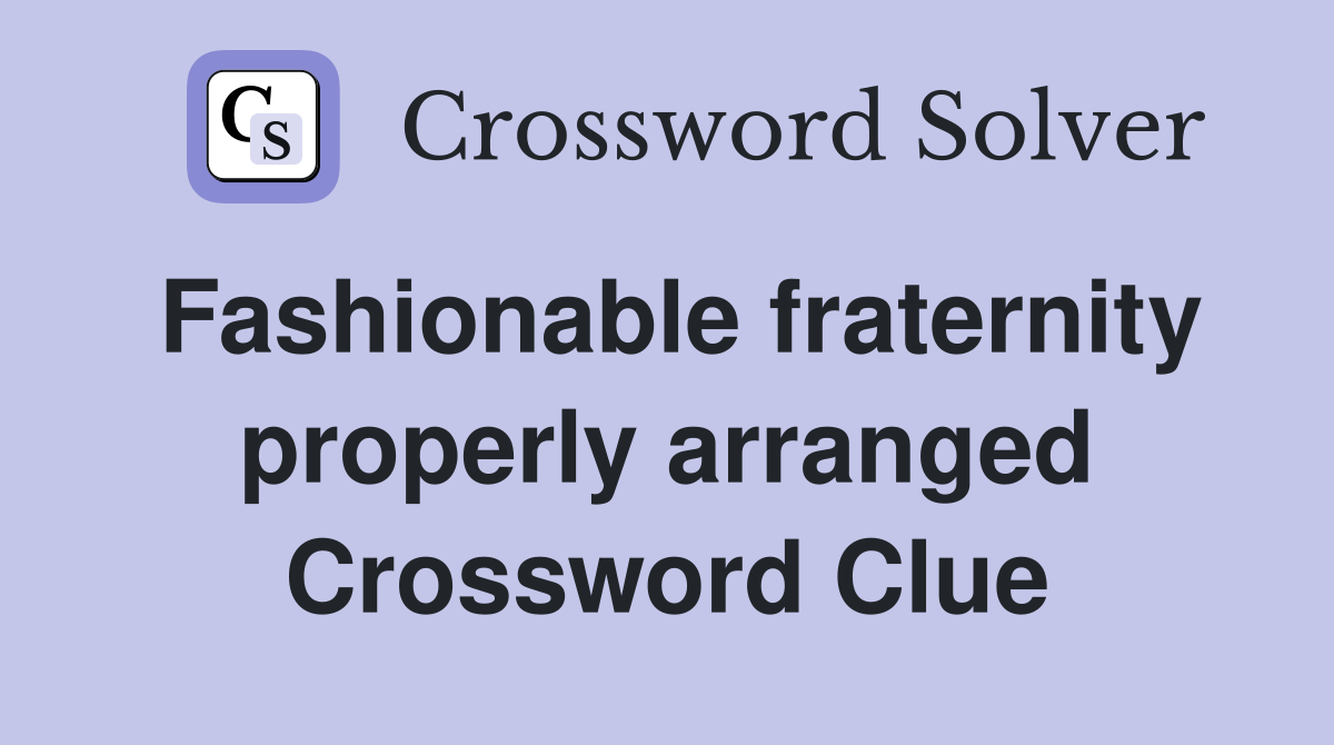 Fashionable fraternity properly arranged Crossword Clue