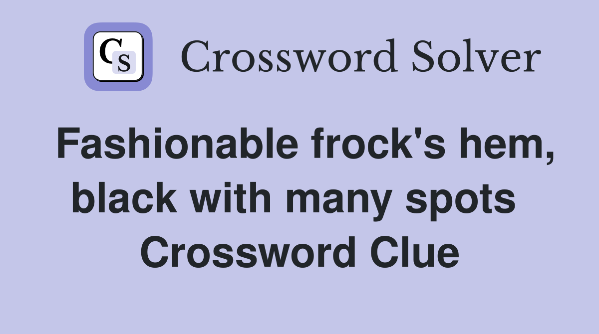 Fashionable frock's hem, black with many spots  Crossword Clue