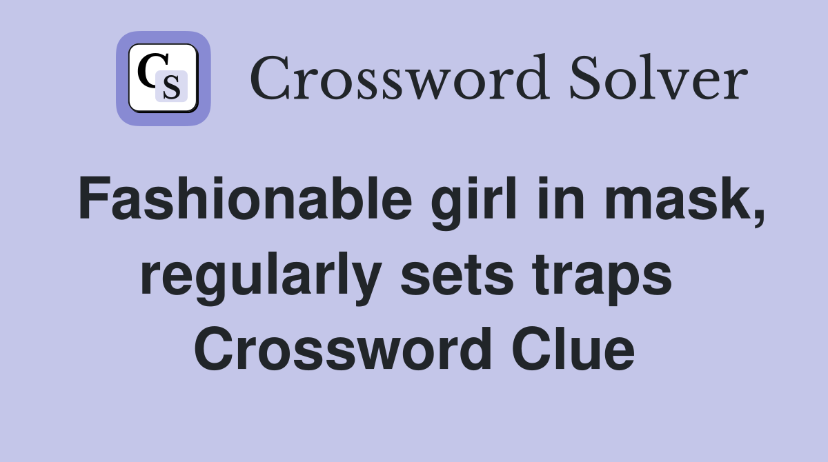 Fashionable girl in mask, regularly sets traps  Crossword Clue