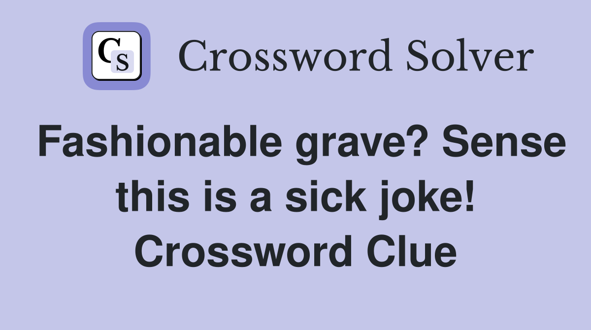 Fashionable grave? Sense this is a sick joke! Crossword Clue
