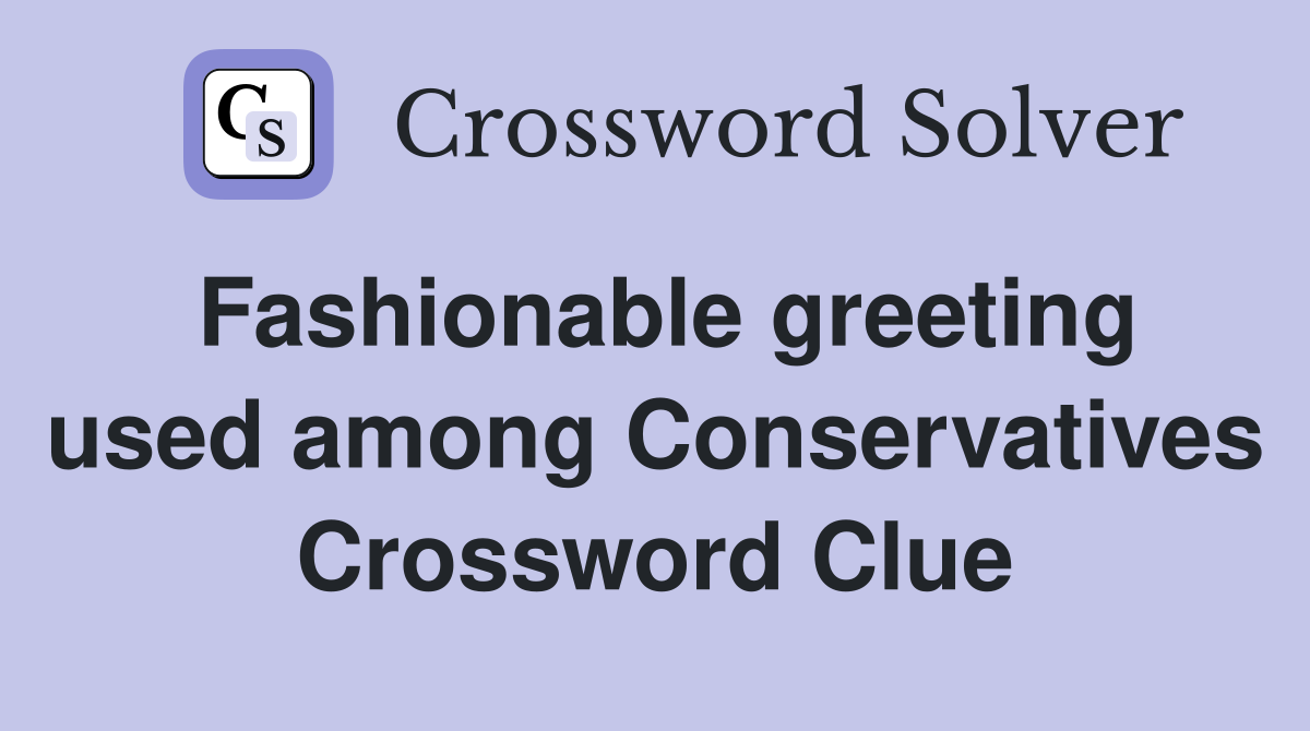 Fashionable greeting used among Conservatives Crossword Clue
