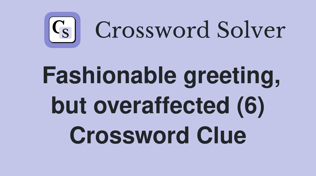 Fashionable greeting, but overaffected (6) Crossword Clue