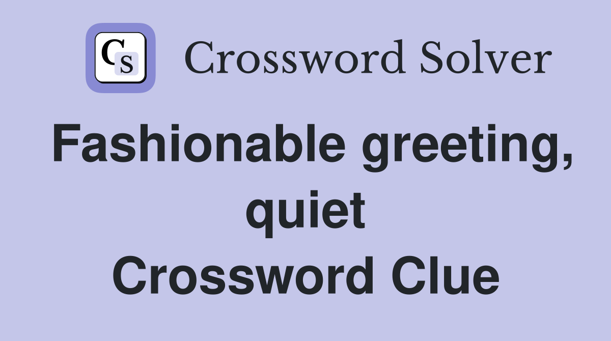 Fashionable greeting, quiet Crossword Clue