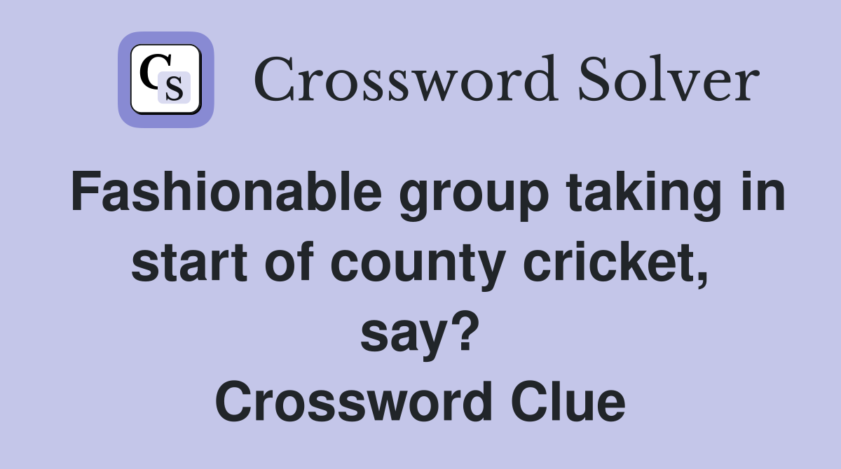 Fashionable group taking in start of county cricket, say? Crossword Clue