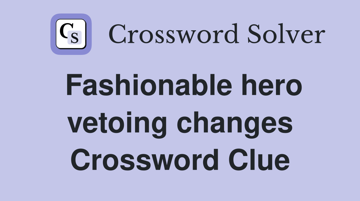Fashionable hero vetoing changes Crossword Clue