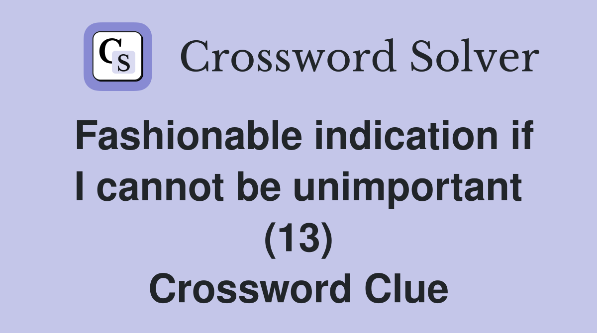 Fashionable indication if I cannot be unimportant (13) Crossword Clue