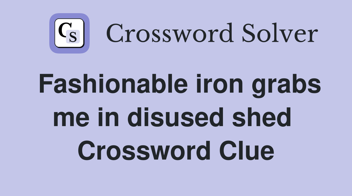 Fashionable iron grabs me in disused shed  Crossword Clue