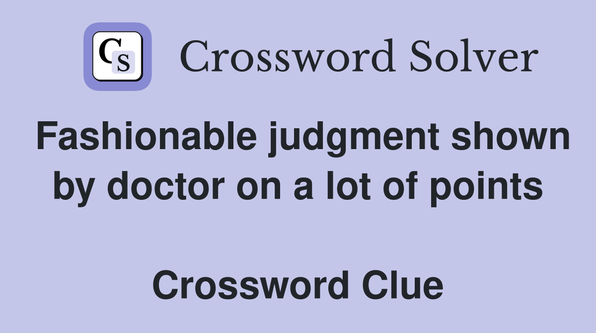 Fashionable judgment shown by doctor on a lot of points  Crossword Clue