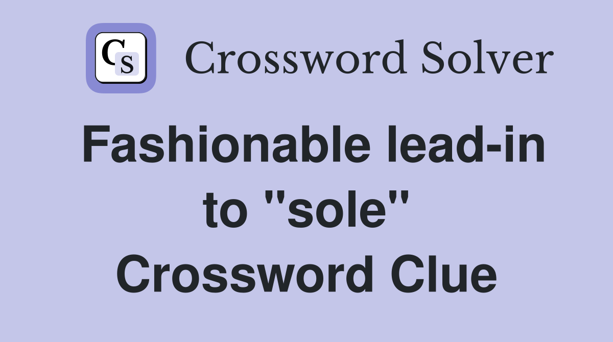 Fashionable lead-in to "sole" Crossword Clue