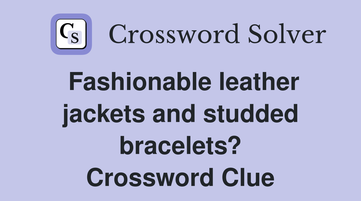 Fashionable leather jackets and studded bracelets? Crossword Clue