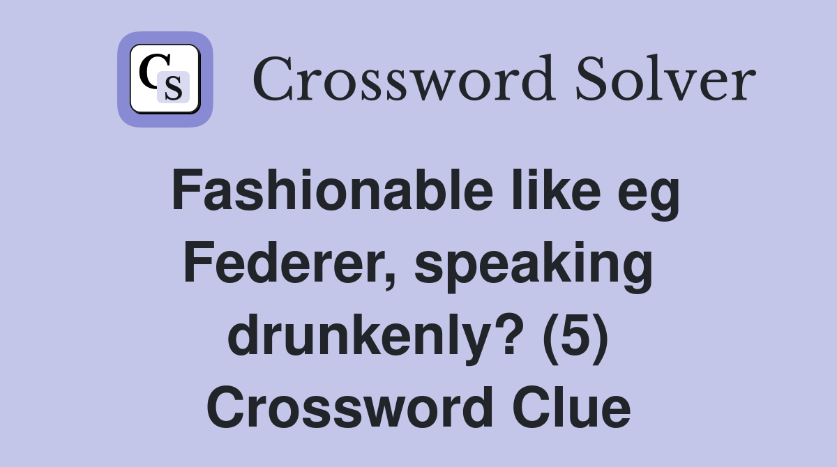 Fashionable like eg Federer, speaking drunkenly? (5) Crossword Clue