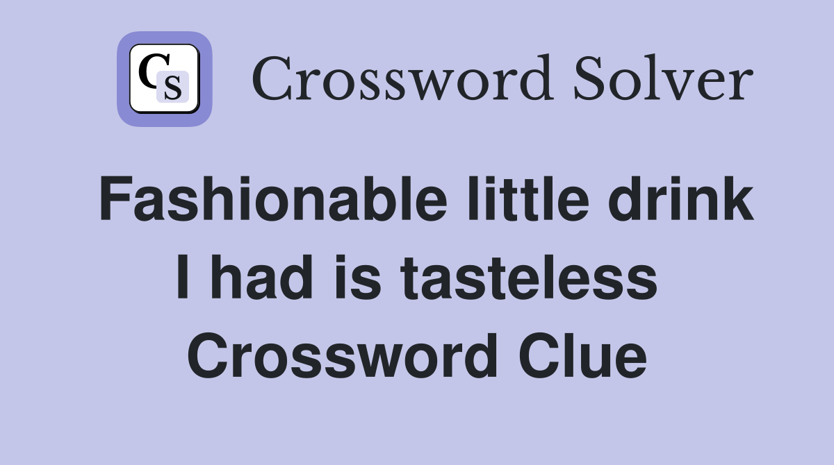 Fashionable little drink I had is tasteless Crossword Clue