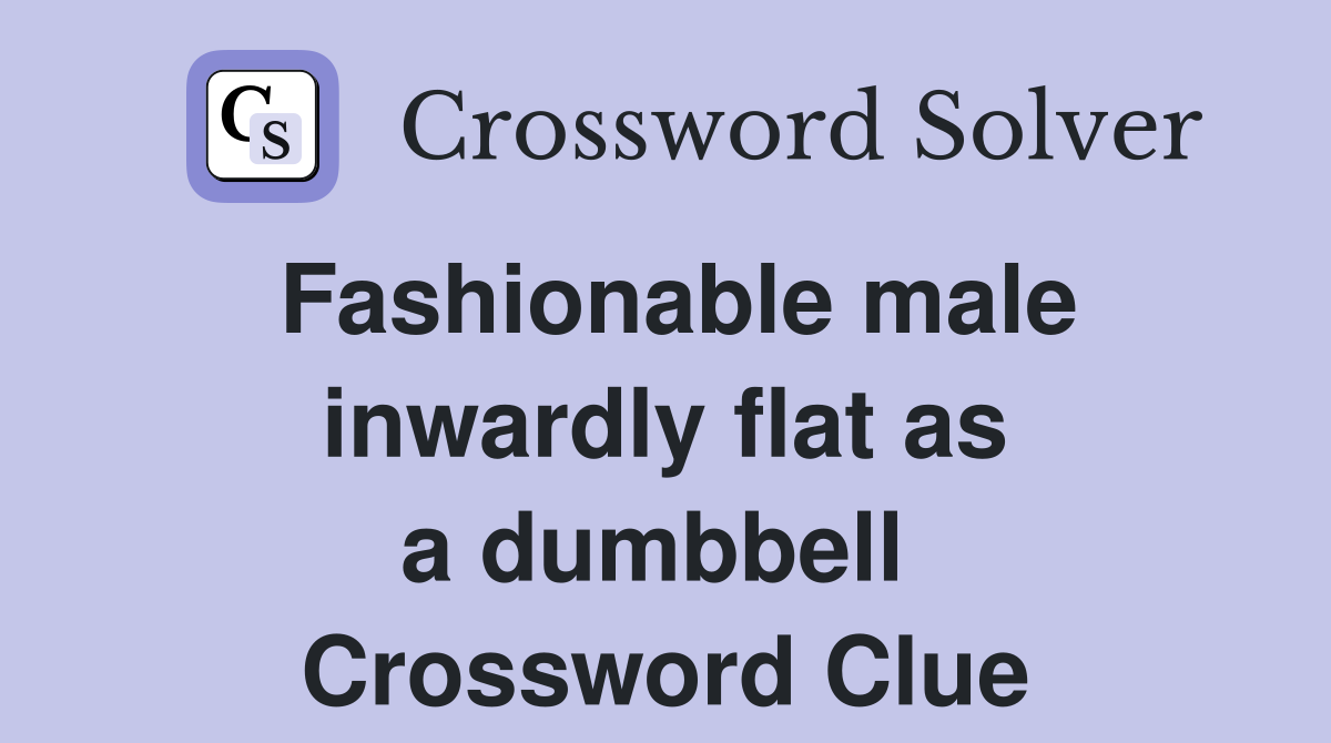 Fashionable male inwardly flat as a dumbbell  Crossword Clue