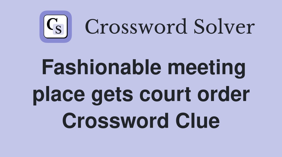 Fashionable meeting place gets court order Crossword Clue