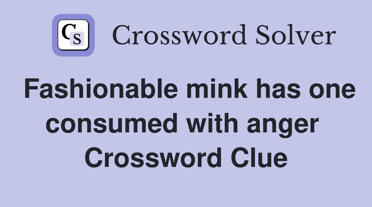 Fashionable mink has one consumed with anger  Crossword Clue