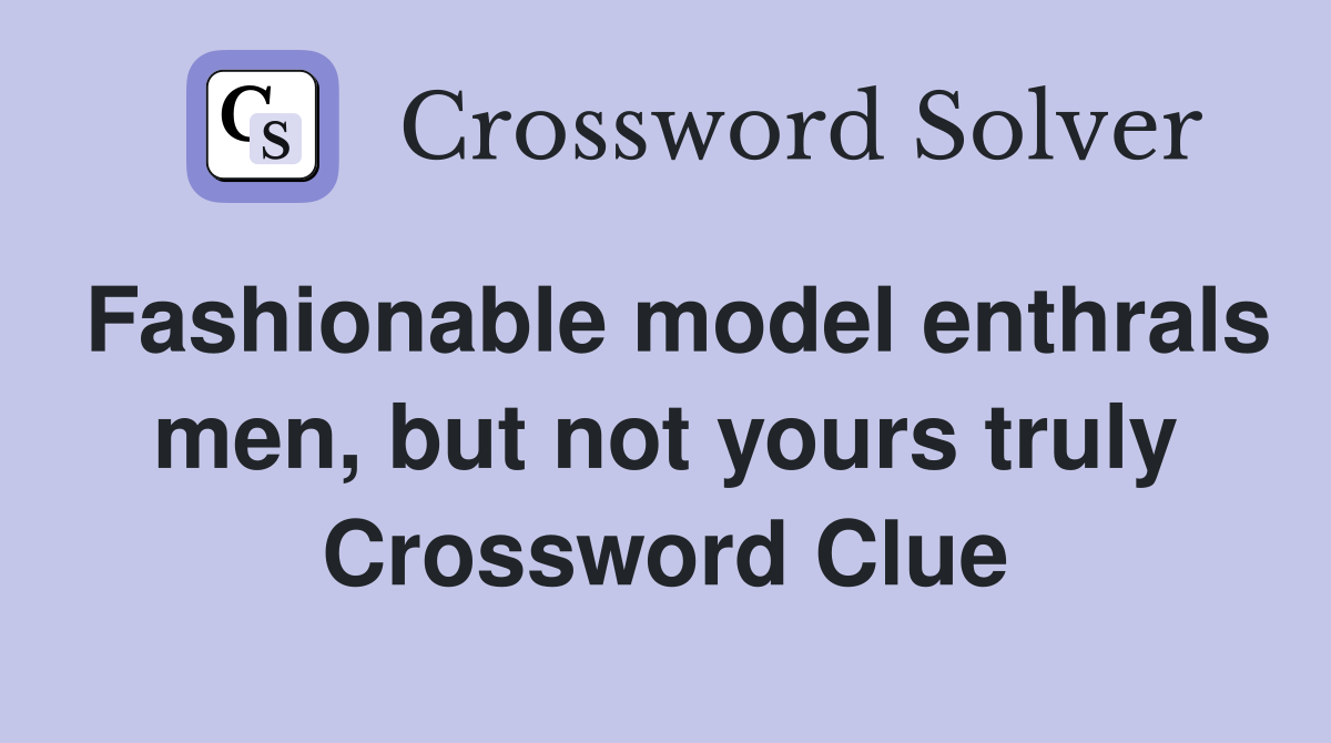 Fashionable model enthrals men, but not yours truly Crossword Clue