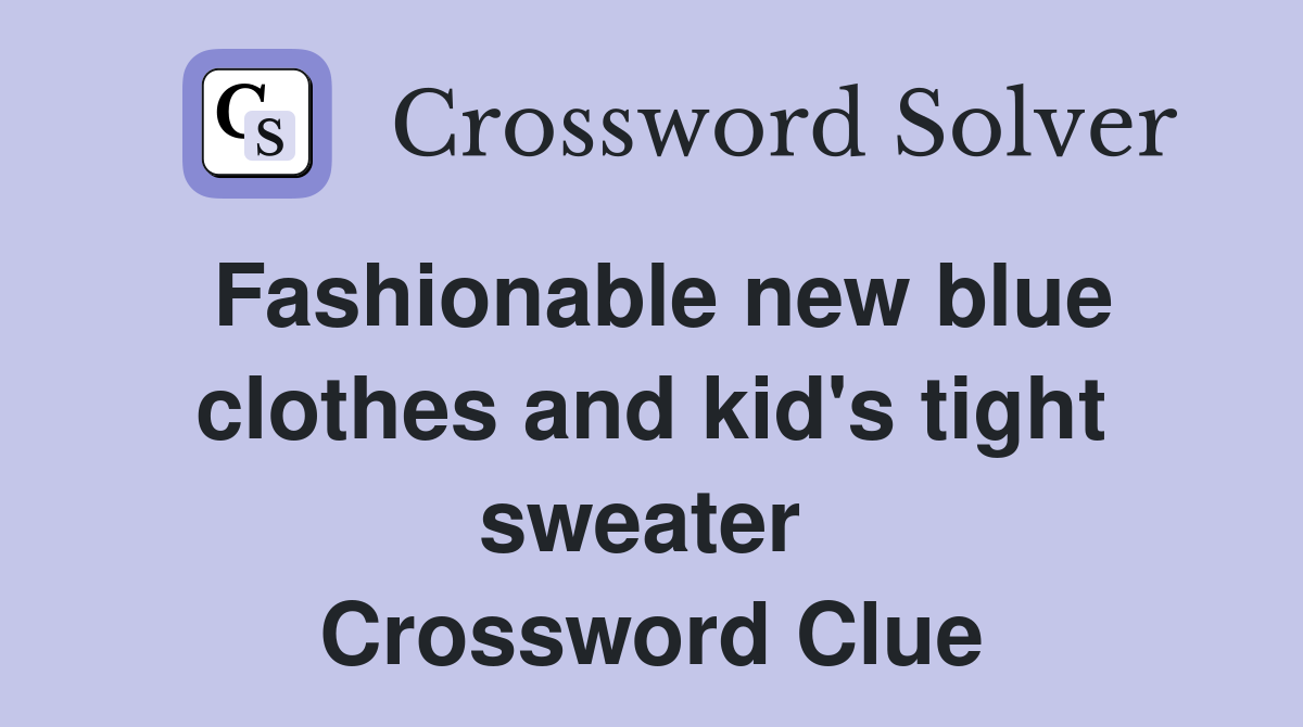 Fashionable new blue clothes and kid's tight sweater  Crossword Clue