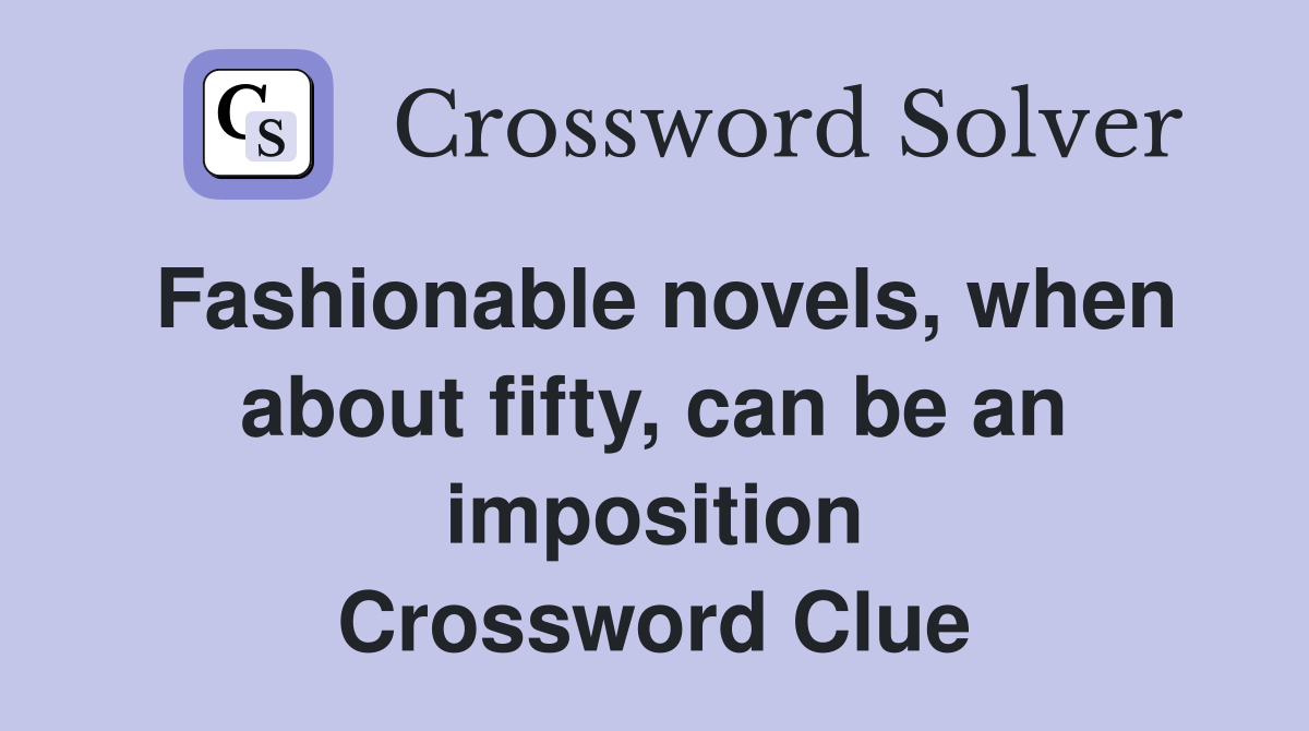 Fashionable novels, when about fifty, can be an imposition Crossword Clue