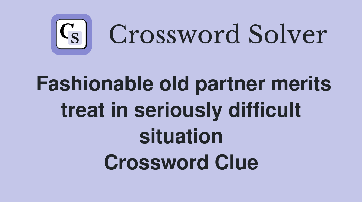 Fashionable old partner merits treat in seriously difficult situation Crossword Clue