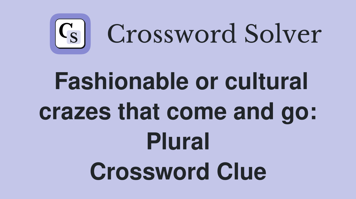 Fashionable or cultural crazes that come and go: Plural Crossword Clue