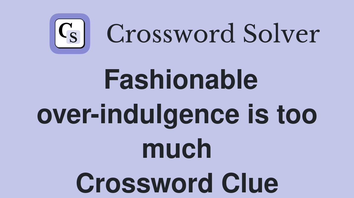 Fashionable over-indulgence is too much Crossword Clue