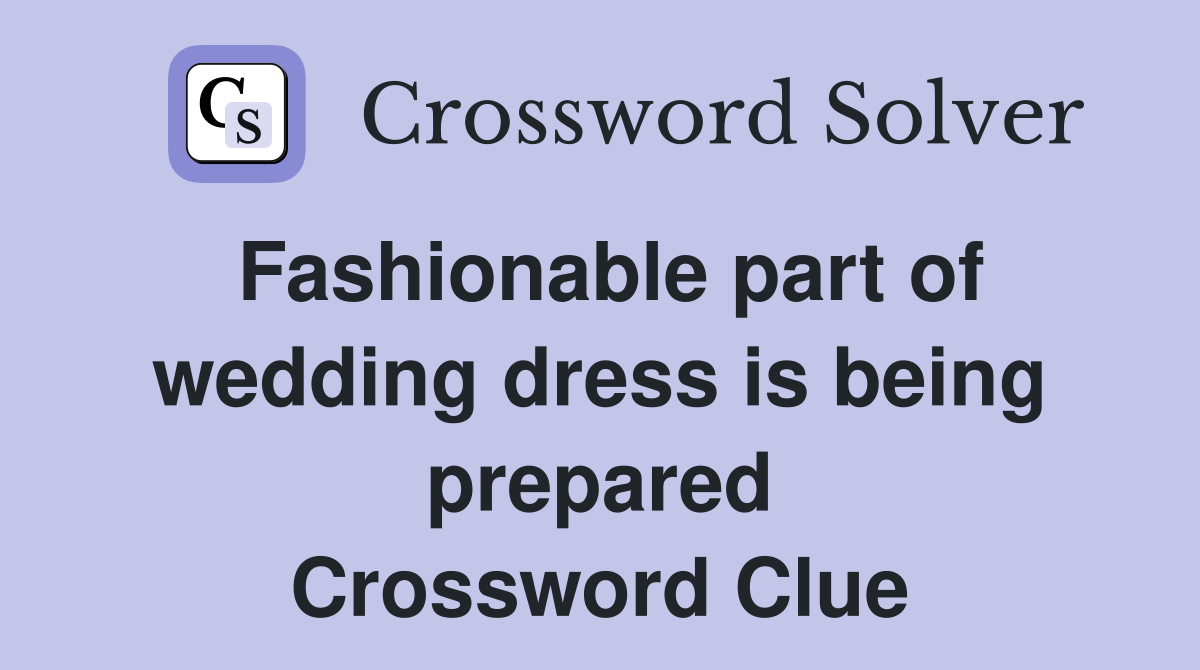 Fashionable part of wedding dress is being prepared Crossword Clue