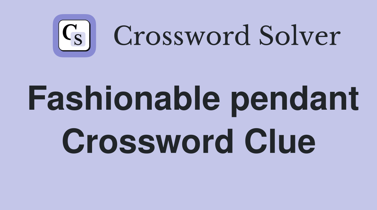 Fashionable pendant Crossword Clue