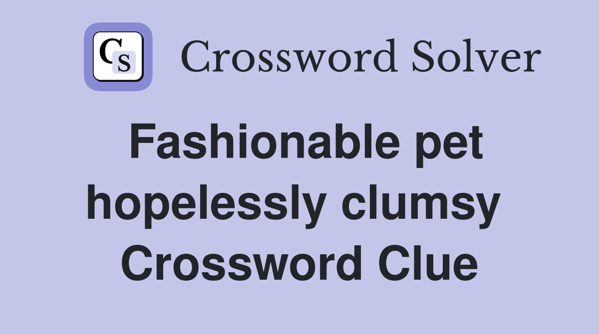 Fashionable pet hopelessly clumsy  Crossword Clue