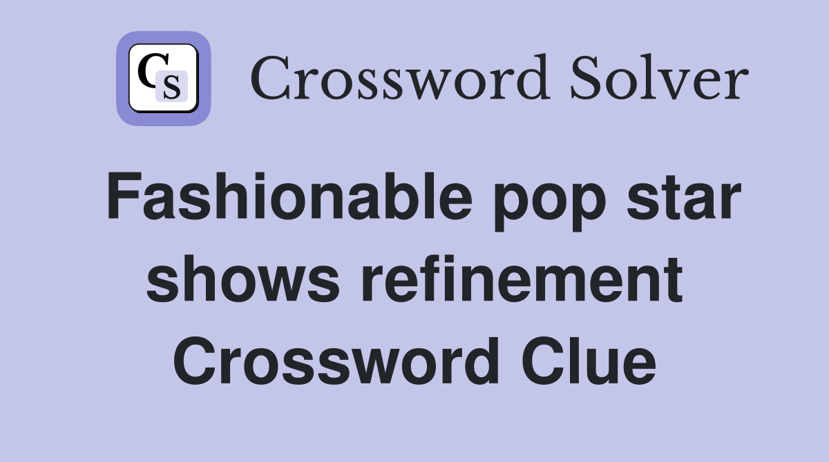 Fashionable pop star shows refinement Crossword Clue
