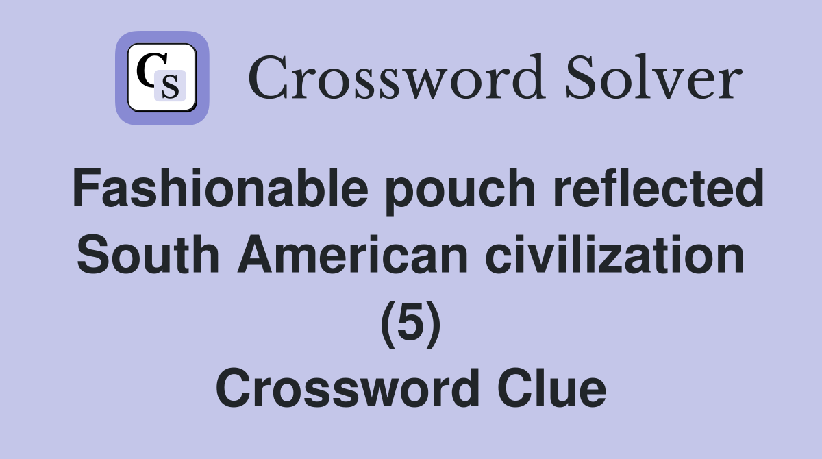 Fashionable pouch reflected South American civilization (5) Crossword Clue
