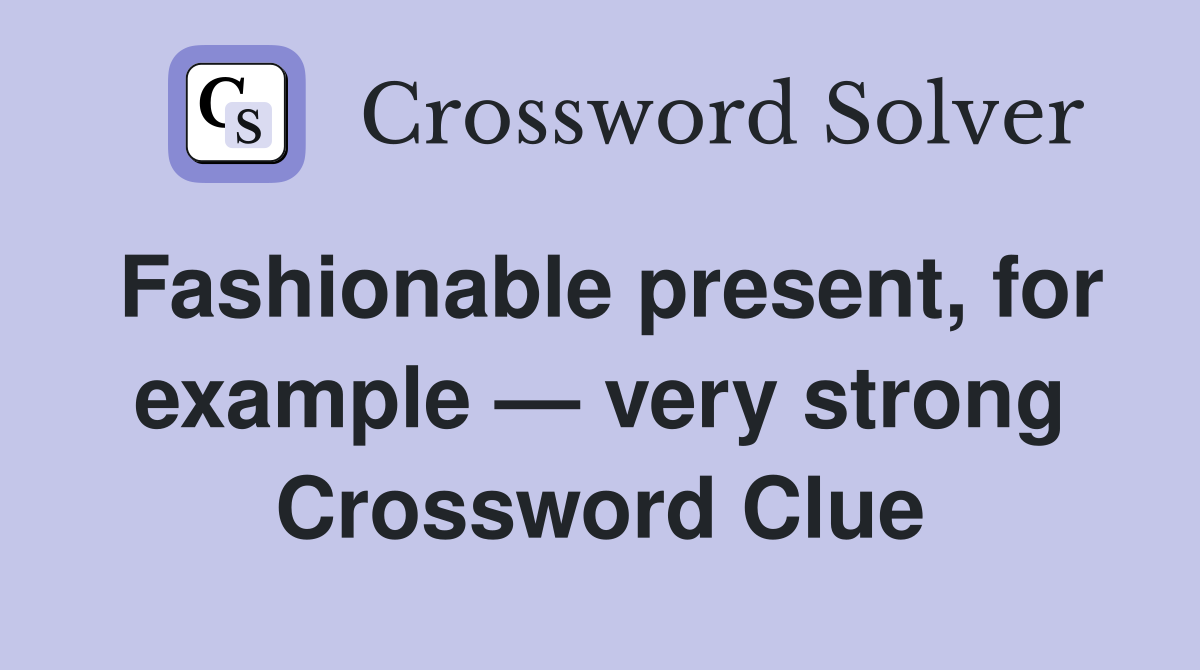 Fashionable present, for example — very strong Crossword Clue