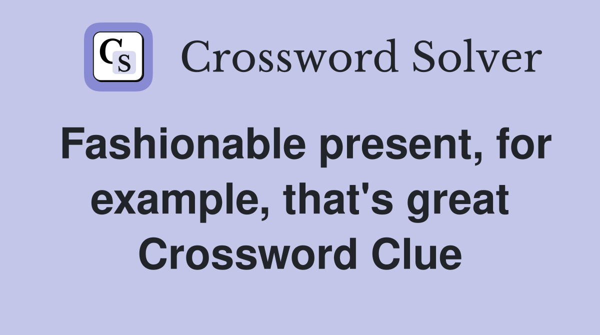 Fashionable present, for example, that's great Crossword Clue