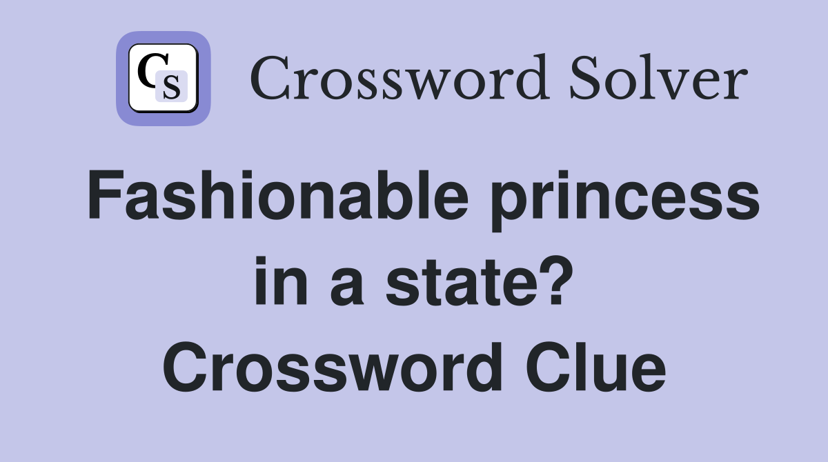 Fashionable princess in a state? Crossword Clue