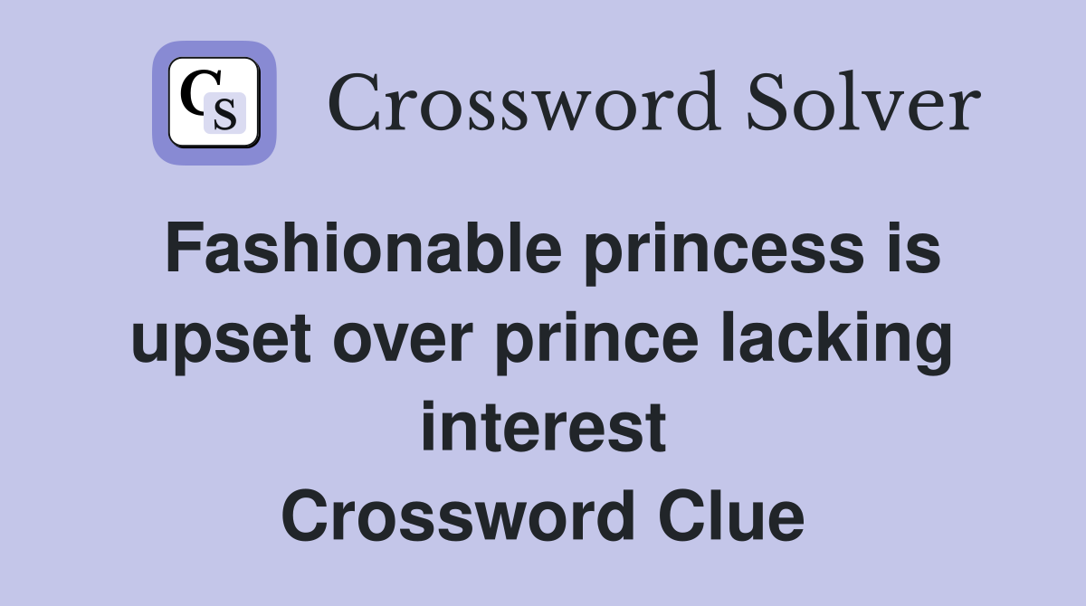 Fashionable princess is upset over prince lacking interest Crossword Clue