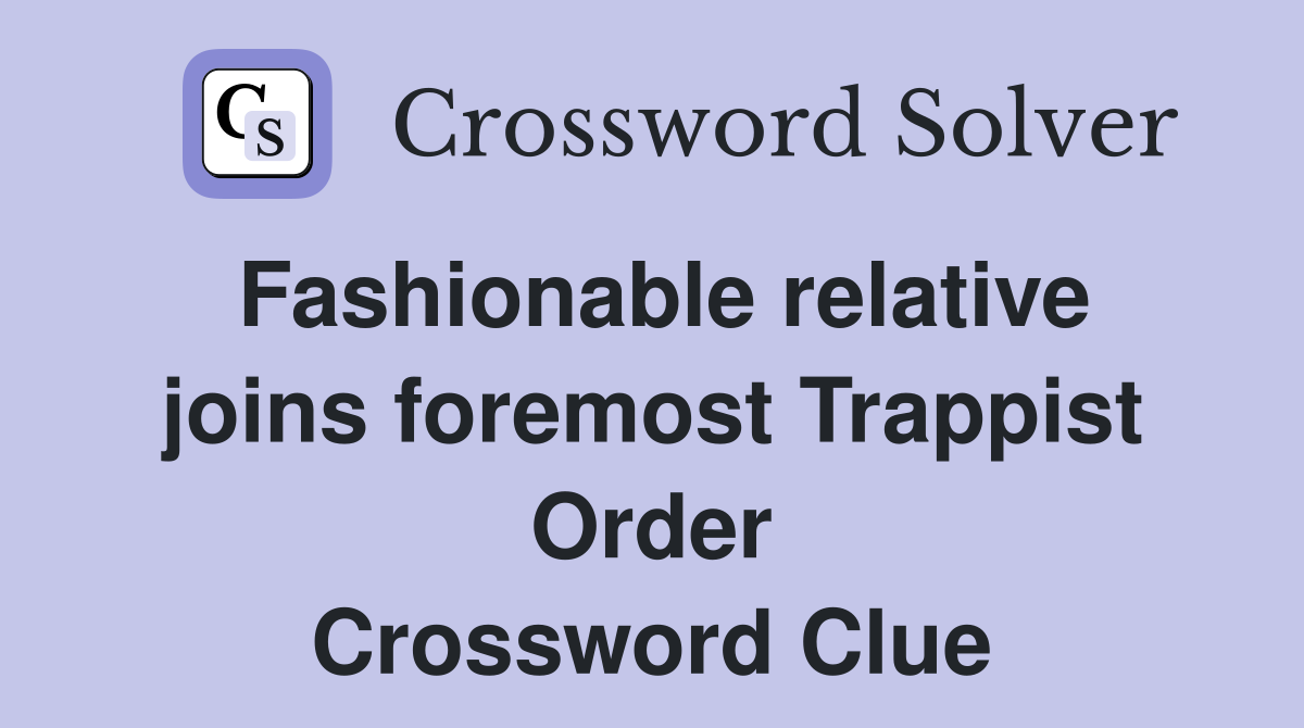Fashionable relative joins foremost Trappist Order Crossword Clue