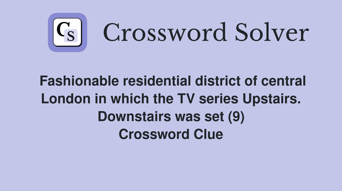 Fashionable residential district of central London in which the TV series Upstairs. Downstairs was set (9) Crossword Clue
