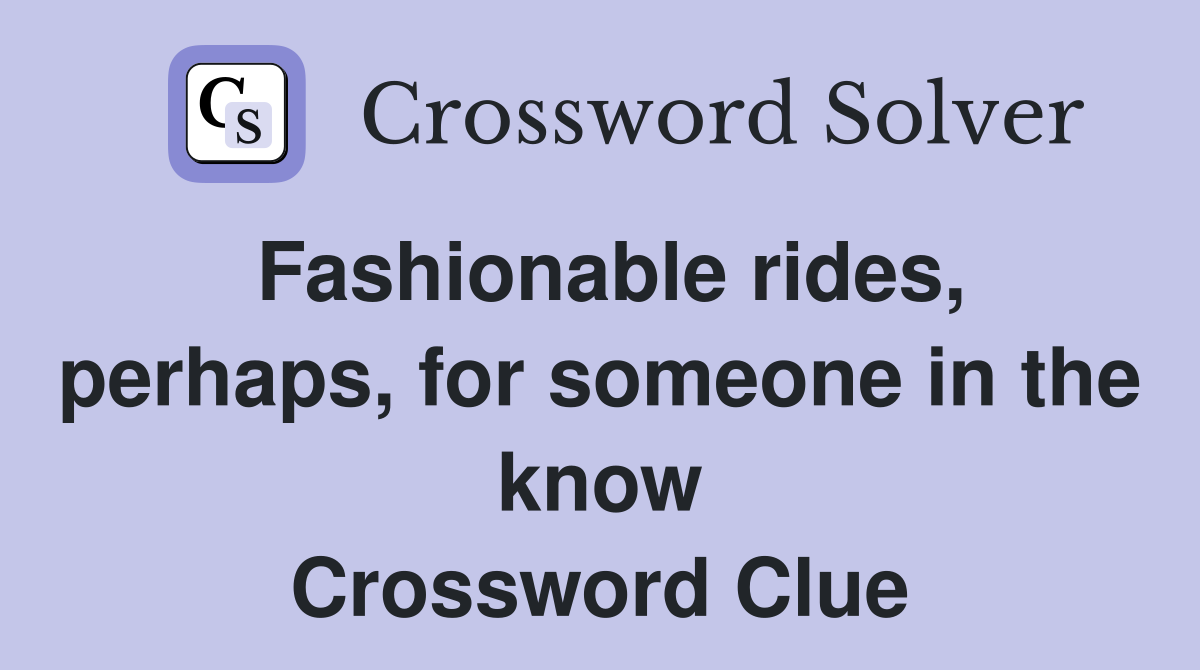 Fashionable rides, perhaps, for someone in the know Crossword Clue