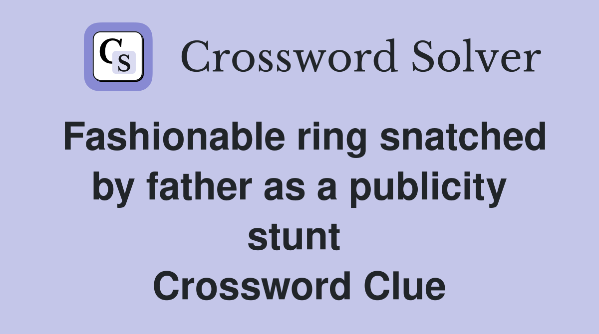Fashionable ring snatched by father as a publicity stunt  Crossword Clue