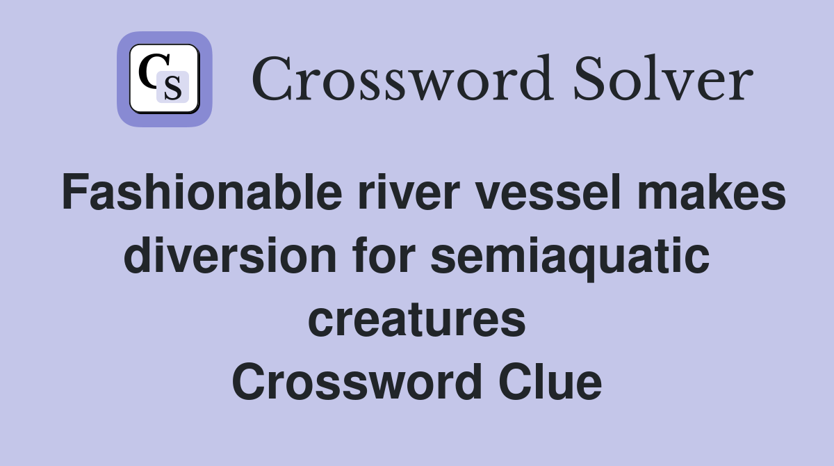 Fashionable river vessel makes diversion for semiaquatic creatures Crossword Clue